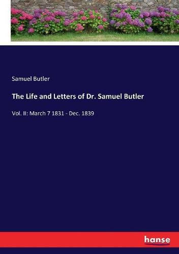 Cover image for The Life and Letters of Dr. Samuel Butler: Vol. II: March 7 1831 - Dec. 1839