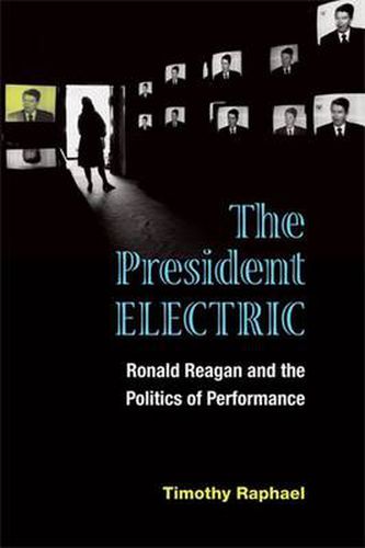 Cover image for The President Electric: Ronald Reagan and the Politics of Performance