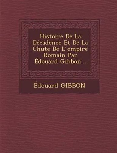 Histoire de La Decadence Et de La Chute de L Empire Romain Par Edouard Gibbon...