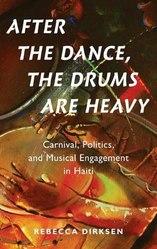 Cover image for After the Dance, the Drums Are Heavy: Carnival, Politics, and Musical Engagement in Haiti