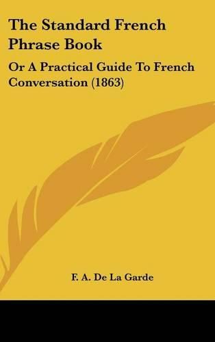 Cover image for The Standard French Phrase Book: Or A Practical Guide To French Conversation (1863)