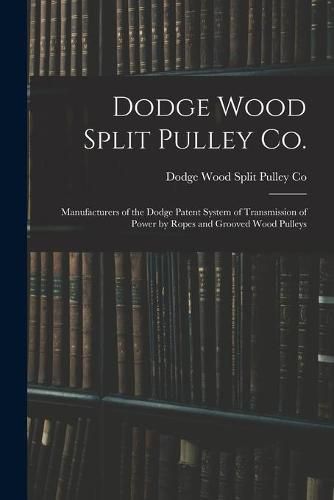 Cover image for Dodge Wood Split Pulley Co. [microform]: Manufacturers of the Dodge Patent System of Transmission of Power by Ropes and Grooved Wood Pulleys