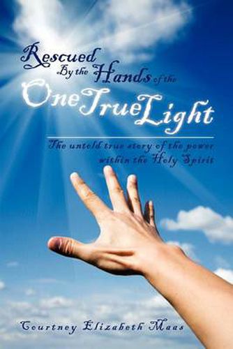 Cover image for Rescued By the Hands of the One True Light: The untold true story of the power within the Holy Spirit