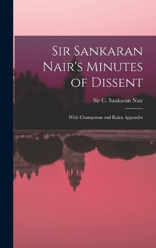 Cover image for Sir Sankaran Nair's Minutes of Dissent; With Champaran and Kaira Appendix
