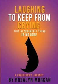 Cover image for Laughing to Keep From Crying, This Alzheimer's Thing is No Joke: A Caregiver's Journey