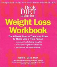 Cover image for The Beck Diet Weight Loss Workbook: The 6-Week Plan to Train Your Brain to Think Like a Thin Person