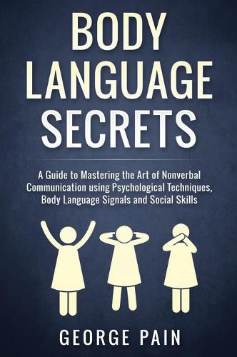 Body Language Secrets: A Guide to Mastering the Art of Nonverbal Communication using Psychological Techniques, Body Language Signals and Social Skills