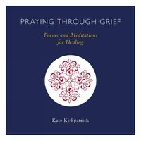 Cover image for Praying through Grief: Poems and Meditations for Healing