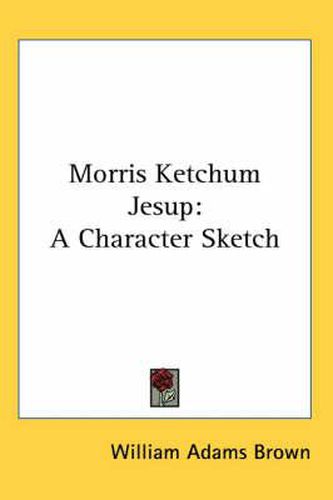 Cover image for Morris Ketchum Jesup: A Character Sketch