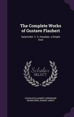 The Complete Works of Gustave Flaubert: Salammbo. V. 2. Herodias. a Simple Soul