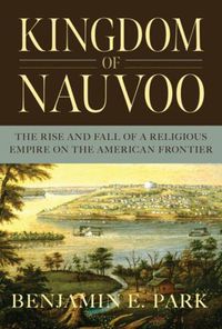 Cover image for Kingdom of Nauvoo: The Rise and Fall of a Religious Empire on the American Frontier