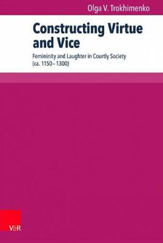 Cover image for Constructing Virtue and Vice: Femininity and Laughter in Courtly Society (ca. 11501300)