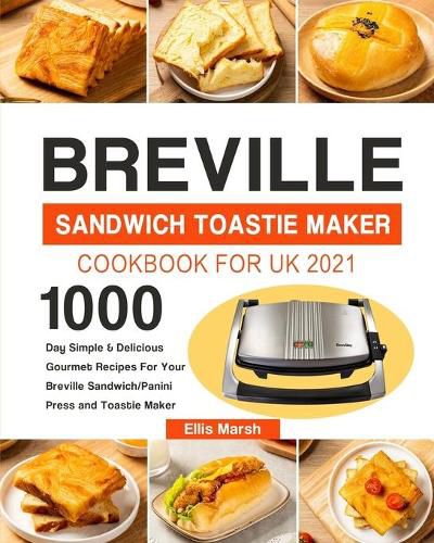 Cover image for Breville Sandwich Toastie Maker Cookbook for UK 2021: 1000-Day Simple & Delicious Gourmet Recipes For Your Breville Sandwich/Panini Press and Toastie Maker