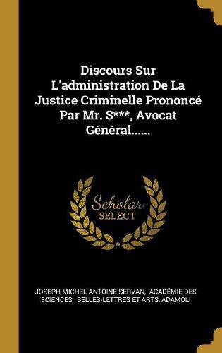 Cover image for Discours Sur L'administration De La Justice Criminelle Prononce Par Mr. S***, Avocat General......
