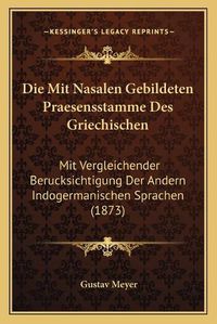 Cover image for Die Mit Nasalen Gebildeten Praesensstamme Des Griechischen: Mit Vergleichender Berucksichtigung Der Andern Indogermanischen Sprachen (1873)