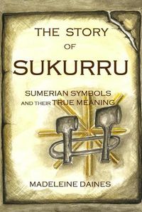 Cover image for The Story of Sukurru: Sumerian symbols and their true meaning