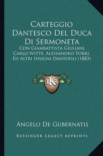 Carteggio Dantesco del Duca Di Sermoneta: Con Giambattista Giuliani, Carlo Witte, Alessandro Torri, Ed Altri Insigni Dantofili (1883)