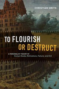 Cover image for To Flourish or Destruct: A Personalist Theory of Human Goods, Motivations, Failure, and Evil