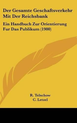 Cover image for Der Gesamte Geschaftsverkehr Mit Der Reichsbank: Ein Handbuch Zur Orientierung Fur Das Publikum (1900)