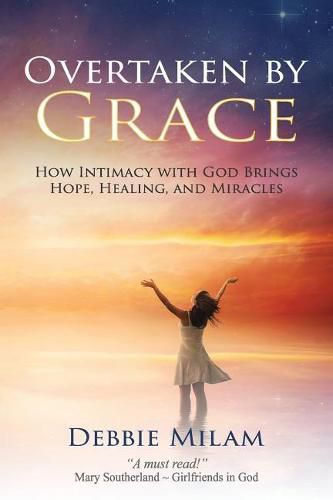 Cover image for Overtaken by Grace: How Intimacy with God Brings Hope, Healing, and Miracles