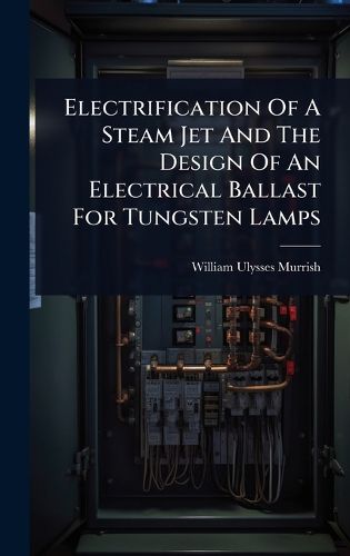 Cover image for Electrification Of A Steam Jet And The Design Of An Electrical Ballast For Tungsten Lamps