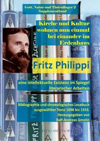 Cover image for Kirche und Kultur wohnen nun einmal bei einander im Erdenhaus: Fritz Philippi - eine intellektuelle Existenz im Spiegel literarischer Arbeiten. Bibliographie und chronologisches Lesebuch ausgewahlter Texte 1898 bis 1933.