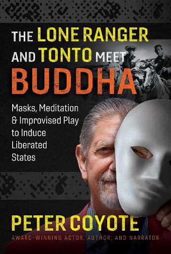 Cover image for The Lone Ranger and Tonto Meet Buddha: Masks, Meditation, and Improvised Play to Induce Liberated States