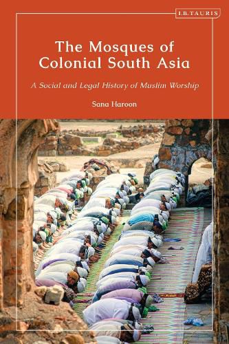 The Mosques of Colonial South Asia: A Social and Legal History of Muslim Worship