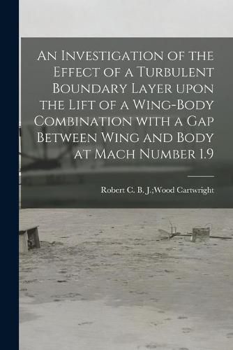 Cover image for An Investigation of the Effect of a Turbulent Boundary Layer Upon the Lift of a Wing-body Combination With a Gap Between Wing and Body at Mach Number 1.9