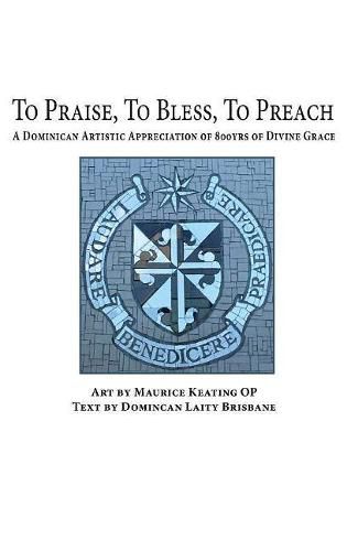 Cover image for To Praise, To Bless, To Preach: A Dominican Artistic Appreciation of 800 Years of Divine Grace