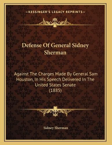 Cover image for Defense of General Sidney Sherman: Against the Charges Made by General Sam Houston, in His Speech Delivered in the United States Senate (1885)
