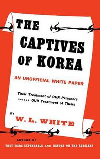 Cover image for The Captives of Korea: An Unofficial White Paper on the Treatment of War Prisoners; Our Treatment of Theirs, Their Treatment of Ours