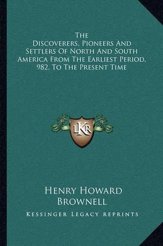 The Discoverers, Pioneers and Settlers of North and South America from the Earliest Period, 982, to the Present Time