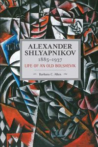 Cover image for Alexander Shlyapnikov, 1885-1937: Life Of An Old Bolshevik: Historical Materialism, Volume 90