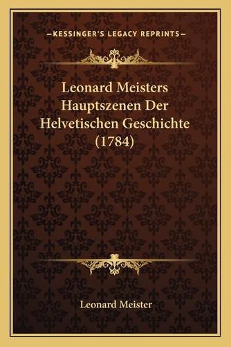 Cover image for Leonard Meisters Hauptszenen Der Helvetischen Geschichte (1784)