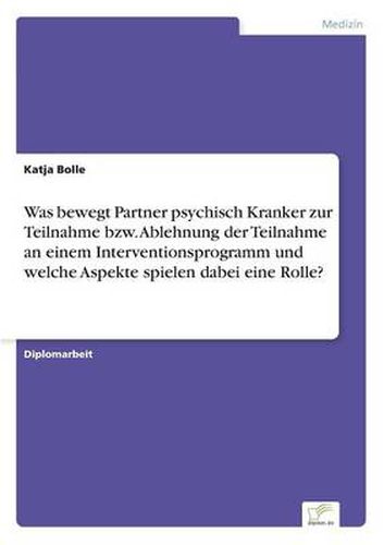Cover image for Was bewegt Partner psychisch Kranker zur Teilnahme bzw. Ablehnung der Teilnahme an einem Interventionsprogramm und welche Aspekte spielen dabei eine Rolle?