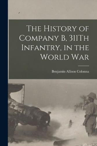 Cover image for The History of Company B, 311Th Infantry, in the World War