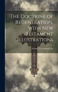 Cover image for The Doctrine of Regeneration, With New Testament Illustrations