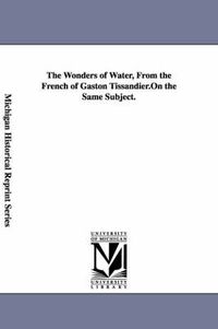 Cover image for The Wonders of Water, From the French of Gaston Tissandier.