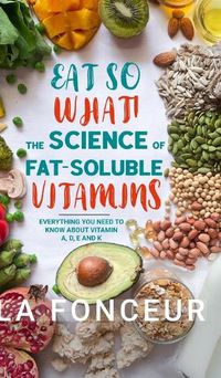 Cover image for Eat So What! The Science of Fat-Soluble Vitamins (Color Print)