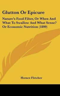 Cover image for Glutton or Epicure: Nature's Food Filter, or When and What to Swallow and What Sense? or Economic Nutrition (1899)