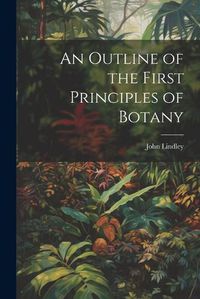 Cover image for An Outline of the First Principles of Botany