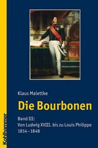 Cover image for Die Bourbonen: Band III: Von Ludwig XVIII. Bis Zu Louis Philippe 1814-1848