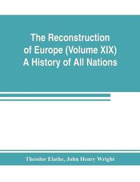 Cover image for The Reconstruction of Europe (Volume XIX) A History of All Nations