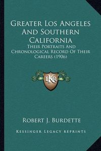 Cover image for Greater Los Angeles and Southern California Greater Los Angeles and Southern California: Their Portraits and Chronological Record of Their Careers (1their Portraits and Chronological Record of Their Careers (1906) 906)