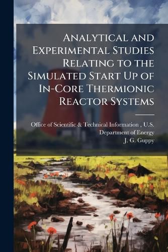 Cover image for Analytical and Experimental Studies Relating to the Simulated Start Up of In-Core Thermionic Reactor Systems