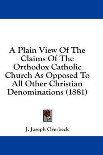 Cover image for A Plain View of the Claims of the Orthodox Catholic Church as Opposed to All Other Christian Denominations (1881)