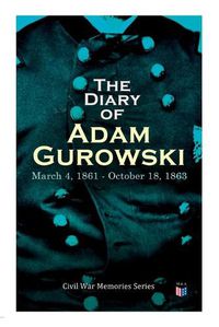 Cover image for The Diary of Adam Gurowski: March 4, 1861 - October 18, 1863: Civil War Memories Series