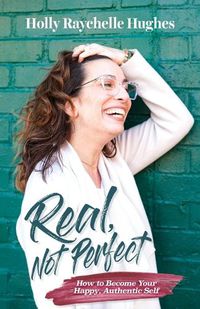 Cover image for Real, Not Perfect How to Become Your Happy, Authentic Self