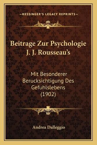 Beitrage Zur Psychologie J. J. Rousseau's: Mit Besonderer Berucksichtigung Des Gefuhlslebens (1902)